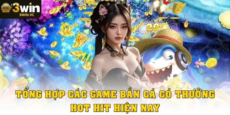 Tổng hợp một số tựa game bắn cá có thưởng được xem là hot hit hiện nay